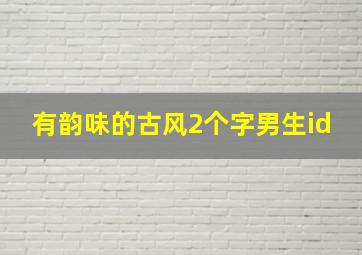 有韵味的古风2个字男生id