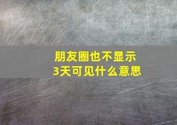 朋友圈也不显示3天可见什么意思