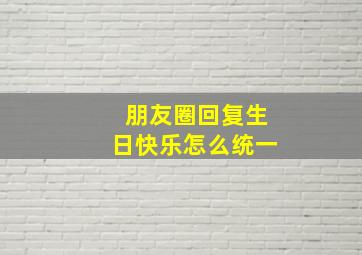 朋友圈回复生日快乐怎么统一