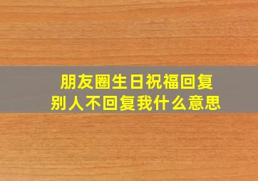 朋友圈生日祝福回复别人不回复我什么意思