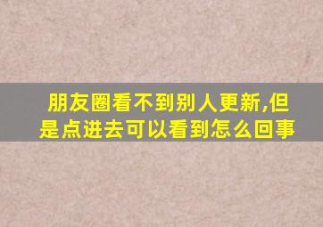 朋友圈看不到别人更新,但是点进去可以看到怎么回事