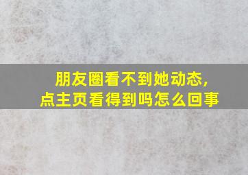 朋友圈看不到她动态,点主页看得到吗怎么回事