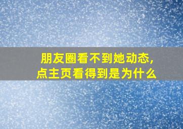 朋友圈看不到她动态,点主页看得到是为什么