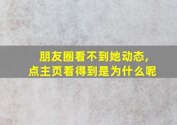 朋友圈看不到她动态,点主页看得到是为什么呢