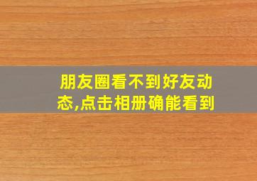 朋友圈看不到好友动态,点击相册确能看到