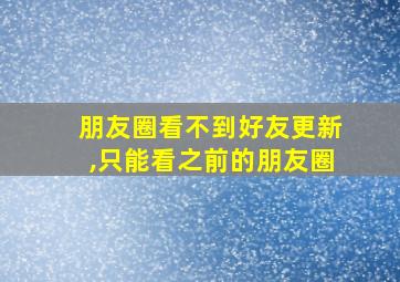 朋友圈看不到好友更新,只能看之前的朋友圈