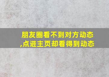 朋友圈看不到对方动态,点进主页却看得到动态