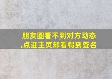 朋友圈看不到对方动态,点进主页却看得到签名