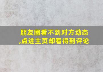 朋友圈看不到对方动态,点进主页却看得到评论