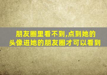 朋友圈里看不到,点到她的头像进她的朋友圈才可以看到