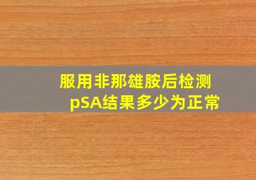 服用非那雄胺后检测pSA结果多少为正常