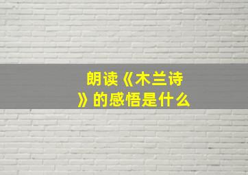 朗读《木兰诗》的感悟是什么