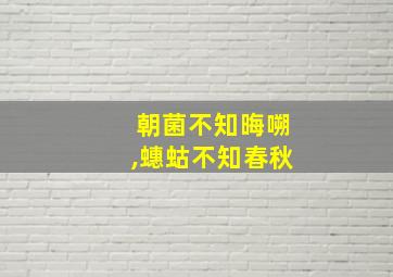 朝菌不知晦嗍,蟪蛄不知春秋