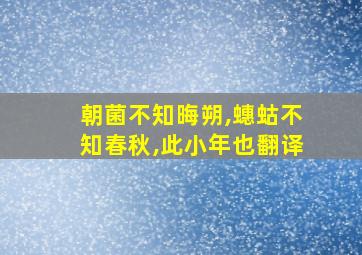 朝菌不知晦朔,蟪蛄不知春秋,此小年也翻译