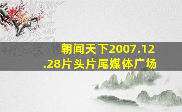 朝闻天下2007.12.28片头片尾媒体广场