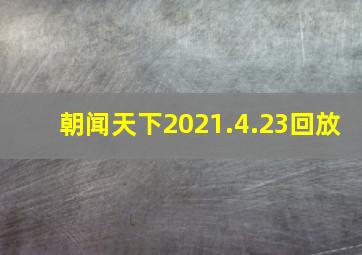 朝闻天下2021.4.23回放