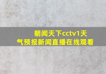 朝闻天下cctv1天气预报新闻直播在线观看