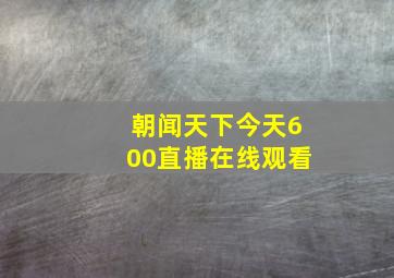 朝闻天下今天600直播在线观看