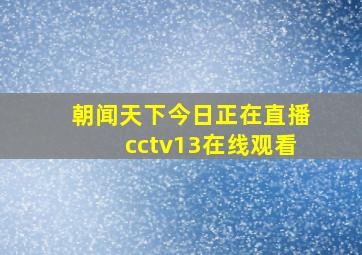 朝闻天下今日正在直播cctv13在线观看