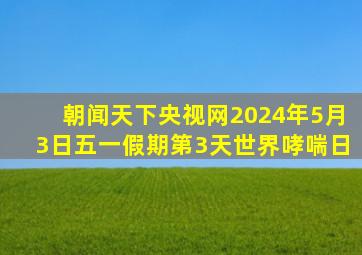 朝闻天下央视网2024年5月3日五一假期第3天世界哮喘日