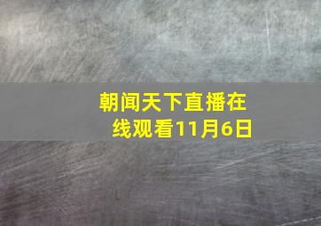 朝闻天下直播在线观看11月6日