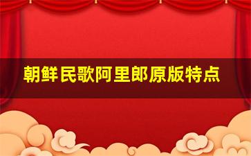 朝鲜民歌阿里郎原版特点