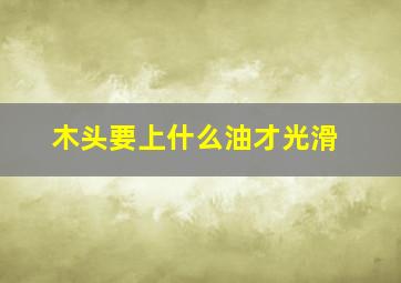 木头要上什么油才光滑