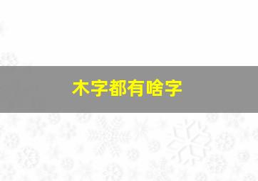 木字都有啥字