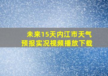 未来15天内江市天气预报实况视频播放下载