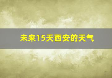 未来15天西安的天气