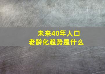 未来40年人口老龄化趋势是什么