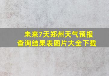 未来7天郑州天气预报查询结果表图片大全下载