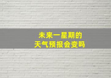 未来一星期的天气预报会变吗