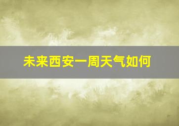 未来西安一周天气如何