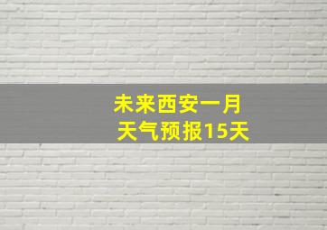 未来西安一月天气预报15天