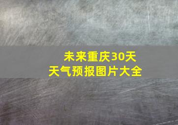 未来重庆30天天气预报图片大全