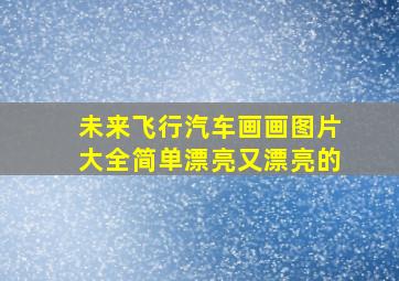 未来飞行汽车画画图片大全简单漂亮又漂亮的