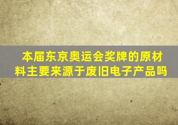 本届东京奥运会奖牌的原材料主要来源于废旧电子产品吗