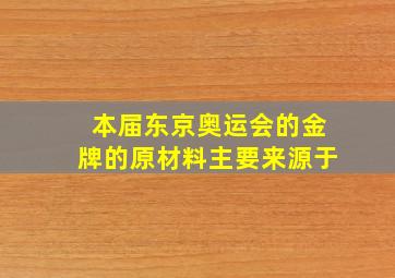 本届东京奥运会的金牌的原材料主要来源于