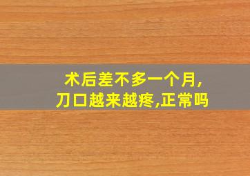 术后差不多一个月,刀口越来越疼,正常吗