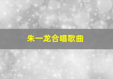 朱一龙合唱歌曲