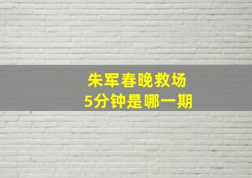 朱军春晚救场5分钟是哪一期