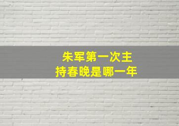 朱军第一次主持春晚是哪一年