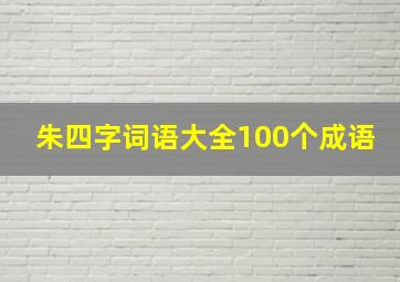 朱四字词语大全100个成语