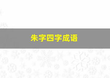 朱字四字成语