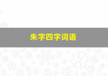 朱字四字词语