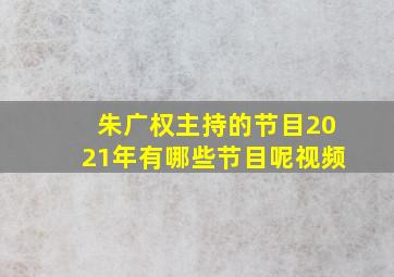 朱广权主持的节目2021年有哪些节目呢视频