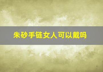 朱砂手链女人可以戴吗