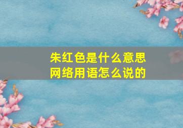 朱红色是什么意思网络用语怎么说的