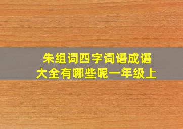 朱组词四字词语成语大全有哪些呢一年级上